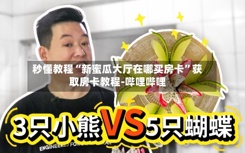 秒懂教程“新蜜瓜大厅在哪买房卡”获取房卡教程-哔哩哔哩-第2张图片