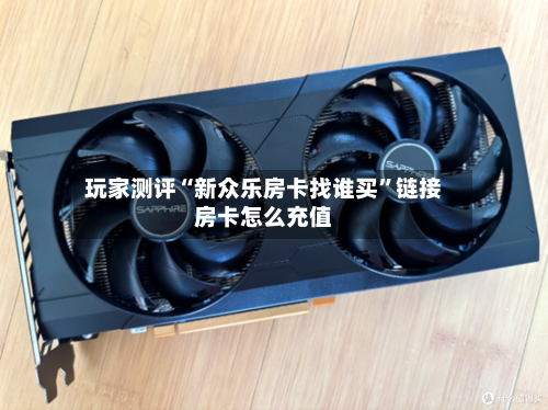 玩家测评“新众乐房卡找谁买”链接房卡怎么充值-第3张图片