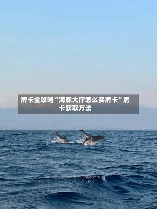 房卡全攻略“海豚大厅怎么买房卡	”房卡获取方法-第3张图片
