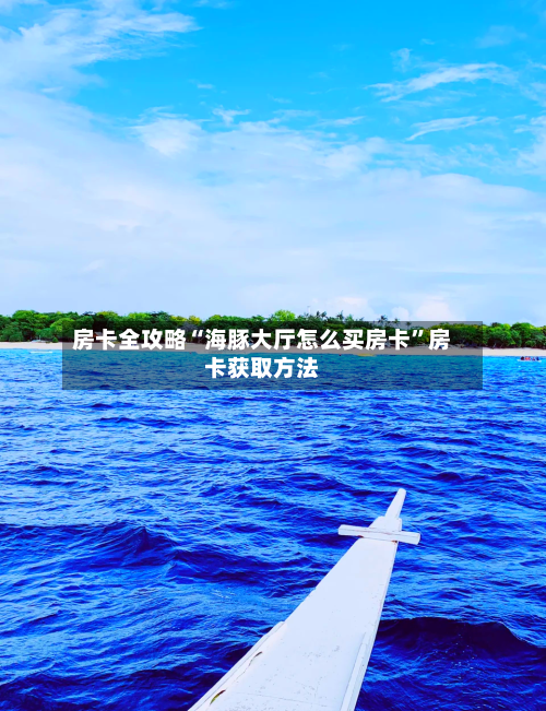 房卡全攻略“海豚大厅怎么买房卡”房卡获取方法-第2张图片