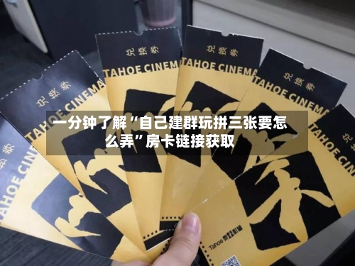 一分钟了解“自己建群玩拼三张要怎么弄	”房卡链接获取-第2张图片