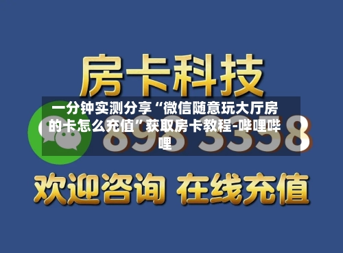 一分钟实测分享“微信随意玩大厅房的卡怎么充值”获取房卡教程-哔哩哔哩-第2张图片