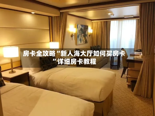 房卡全攻略“新人海大厅如何买房卡”详细房卡教程-第2张图片