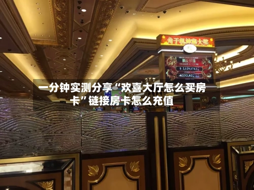 一分钟实测分享“欢喜大厅怎么买房卡	”链接房卡怎么充值-第3张图片