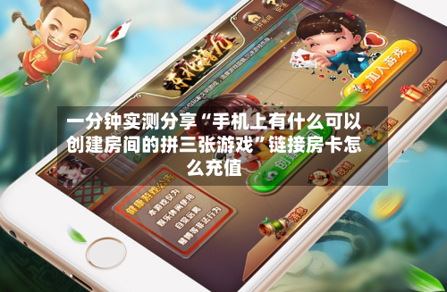 一分钟实测分享“手机上有什么可以创建房间的拼三张游戏	”链接房卡怎么充值-第2张图片