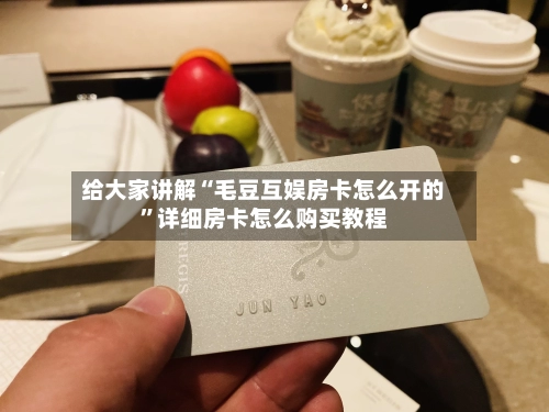 给大家讲解“毛豆互娱房卡怎么开的”详细房卡怎么购买教程-第3张图片