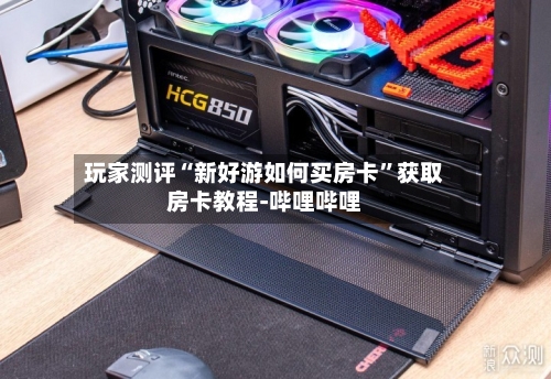玩家测评“新好游如何买房卡	”获取房卡教程-哔哩哔哩-第3张图片