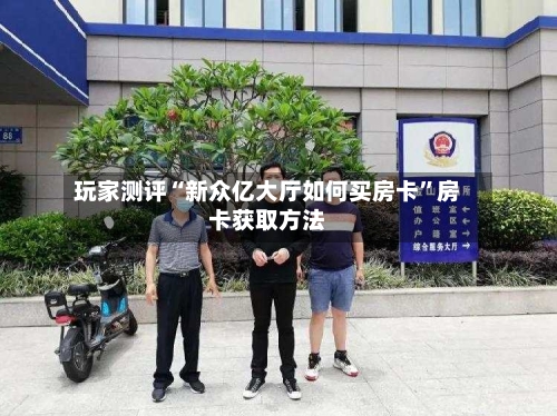 玩家测评“新众亿大厅如何买房卡”房卡获取方法-第2张图片