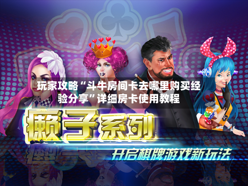 玩家攻略“斗牛房间卡去哪里购买经验分享”详细房卡使用教程-第3张图片