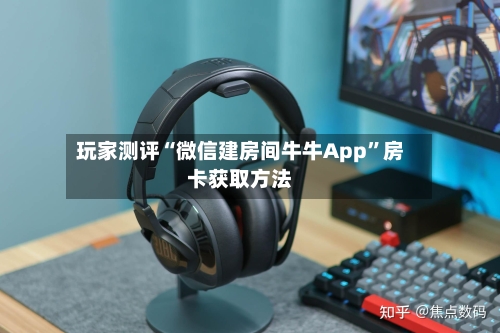 玩家测评“微信建房间牛牛App”房卡获取方法