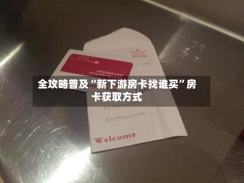 全攻略普及“新下游房卡找谁买”房卡获取方式-第2张图片