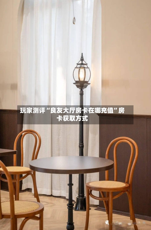 玩家测评“良友大厅房卡在哪充值”房卡获取方式-第3张图片