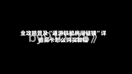 全攻略普及“道游联盟房间链接	”详细房卡怎么购买教程-第2张图片