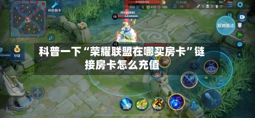 科普一下“荣耀联盟在哪买房卡”链接房卡怎么充值-第2张图片