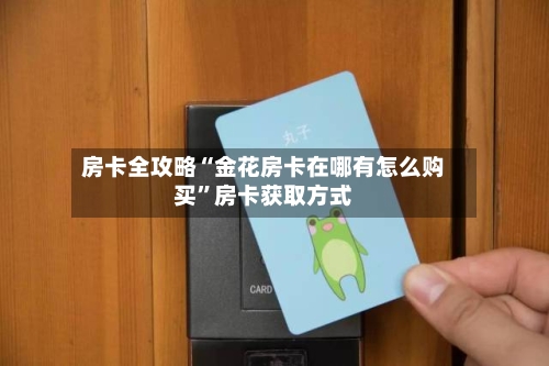 房卡全攻略“金花房卡在哪有怎么购买	”房卡获取方式-第3张图片