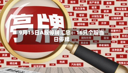 9月15日A股停牌汇总：16只个股当日停牌