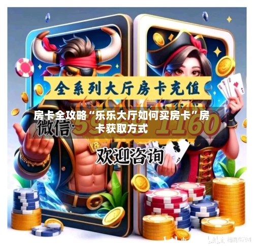 房卡全攻略“乐乐大厅如何买房卡”房卡获取方式