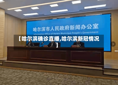 【哈尔滨确诊直播,哈尔滨新冠情况】