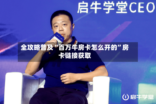 全攻略普及“百万牛房卡怎么开的	”房卡链接获取-第3张图片