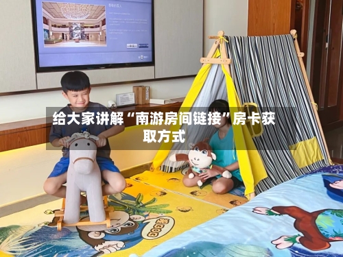 给大家讲解“南游房间链接”房卡获取方式-第2张图片
