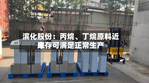 滨化股份：丙烷	、丁烷原料近来库存可满足正常生产-第2张图片