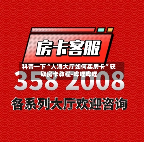 科普一下“人海大厅如何买房卡	”获取房卡教程-哔哩哔哩-第3张图片
