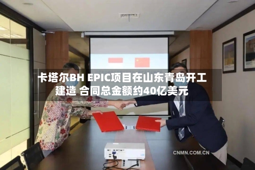 卡塔尔BH EPIC项目在山东青岛开工建造 合同总金额约40亿美元-第2张图片