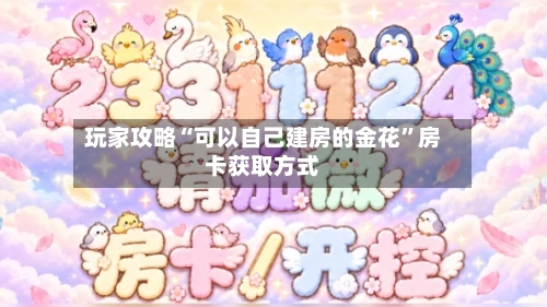 玩家攻略“可以自己建房的金花”房卡获取方式