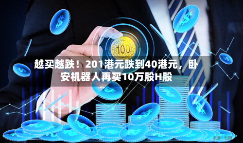 越买越跌！201港元跌到40港元，卧安机器人再买10万股H股