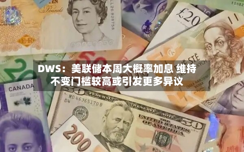 DWS:美联储本周大概率加息 维持不变门槛较高或引发更多异议-第2张图片