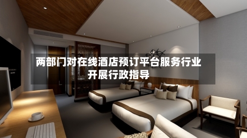两部门对在线酒店预订平台服务行业开展行政指导-第2张图片