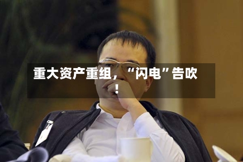 重大资产重组，“闪电	”告吹！-第2张图片