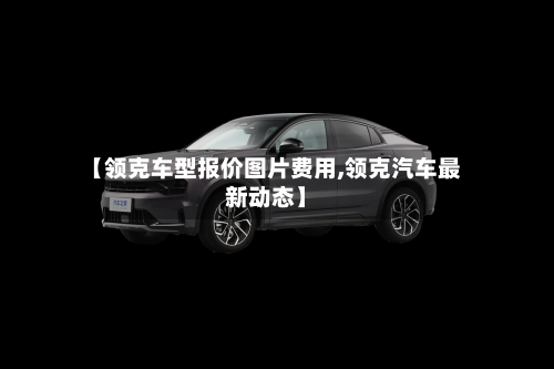 【领克车型报价图片费用,领克汽车最新动态】-第3张图片