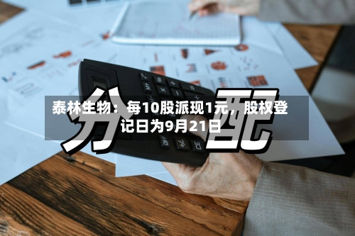 泰林生物：每10股派现1元，股权登记日为9月21日-第3张图片