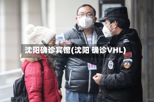 沈阳确诊宾馆(沈阳 确诊VHL)