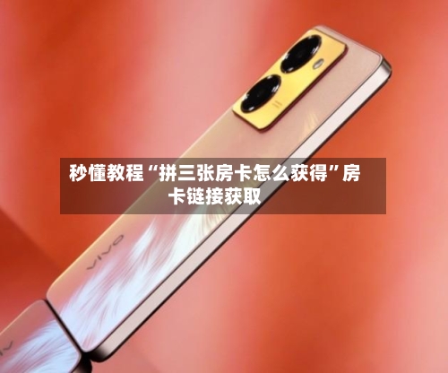 秒懂教程“拼三张房卡怎么获得”房卡链接获取-第3张图片