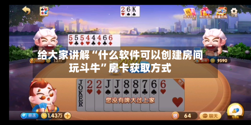 给大家讲解“什么软件可以创建房间玩斗牛”房卡获取方式-第2张图片