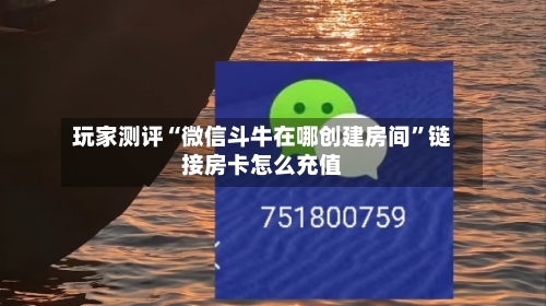 玩家测评“微信斗牛在哪创建房间”链接房卡怎么充值-第3张图片