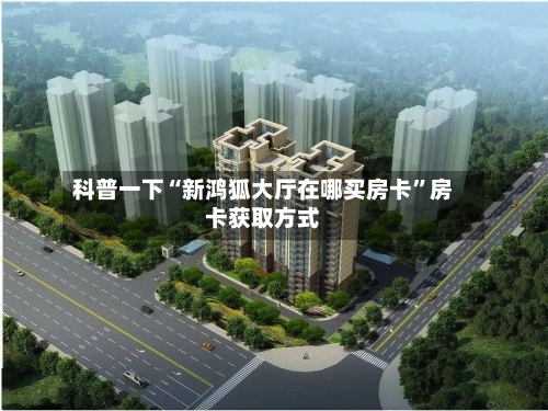 科普一下“新鸿狐大厅在哪买房卡”房卡获取方式-第2张图片