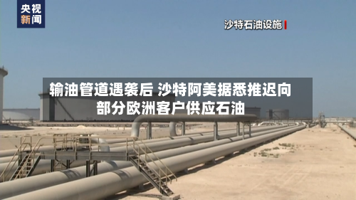 输油管道遇袭后 沙特阿美据悉推迟向部分欧洲客户供应石油