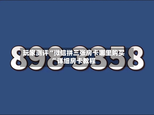 玩家测评“微信拼三张房卡哪里购买”详细房卡教程-第2张图片
