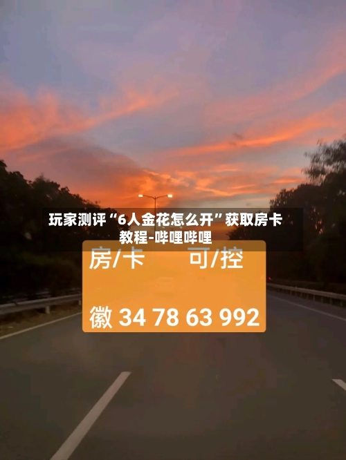 玩家测评“6人金花怎么开”获取房卡教程-哔哩哔哩