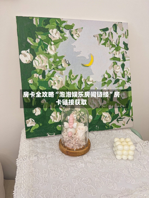 房卡全攻略“泡泡娱乐房间链接”房卡链接获取-第3张图片