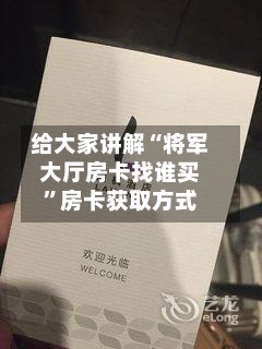 给大家讲解“将军大厅房卡找谁买	”房卡获取方式-第3张图片