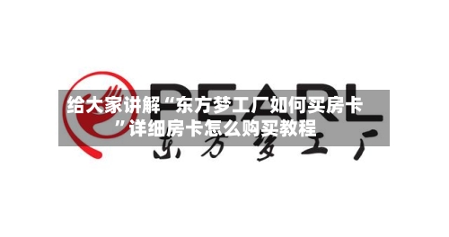 给大家讲解“东方梦工厂如何买房卡	”详细房卡怎么购买教程-第3张图片