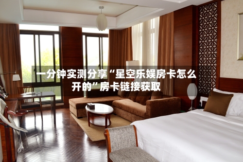 一分钟实测分享“星空乐娱房卡怎么开的	”房卡链接获取-第2张图片