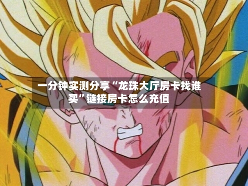 一分钟实测分享“龙珠大厅房卡找谁买”链接房卡怎么充值-第2张图片