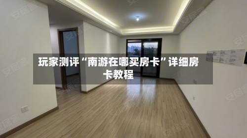 玩家测评“南游在哪买房卡”详细房卡教程-第3张图片