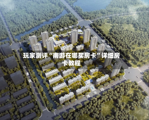 玩家测评“南游在哪买房卡”详细房卡教程-第2张图片
