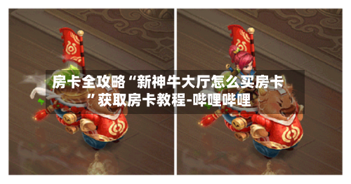 房卡全攻略“新神牛大厅怎么买房卡”获取房卡教程-哔哩哔哩-第2张图片